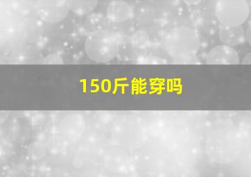 150斤能穿吗