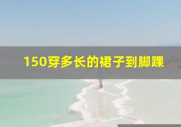 150穿多长的裙子到脚踝