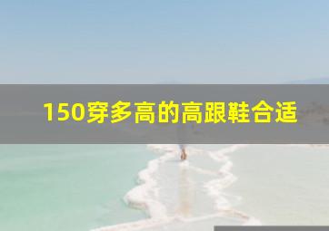 150穿多高的高跟鞋合适