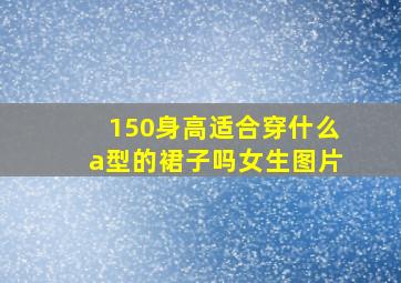 150身高适合穿什么a型的裙子吗女生图片