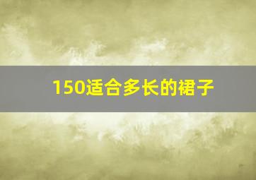 150适合多长的裙子