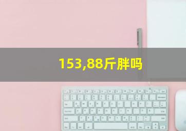 153,88斤胖吗