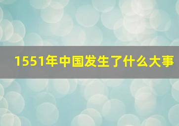 1551年中国发生了什么大事