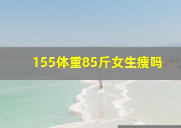 155体重85斤女生瘦吗