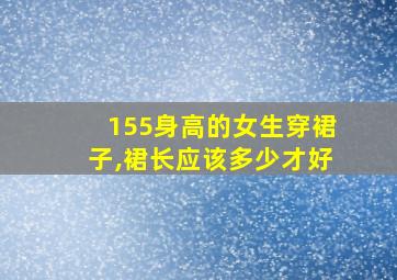 155身高的女生穿裙子,裙长应该多少才好