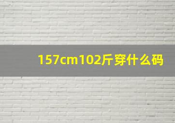 157cm102斤穿什么码