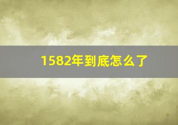 1582年到底怎么了