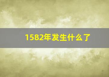 1582年发生什么了