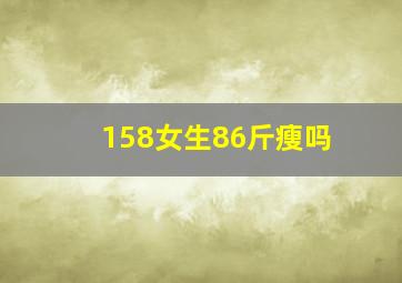 158女生86斤瘦吗