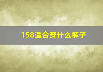 158适合穿什么裤子