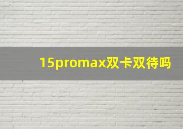 15promax双卡双待吗