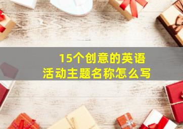 15个创意的英语活动主题名称怎么写