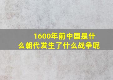 1600年前中国是什么朝代发生了什么战争呢