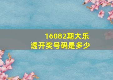 16082期大乐透开奖号码是多少