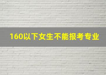 160以下女生不能报考专业