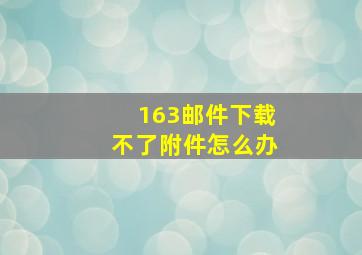 163邮件下载不了附件怎么办