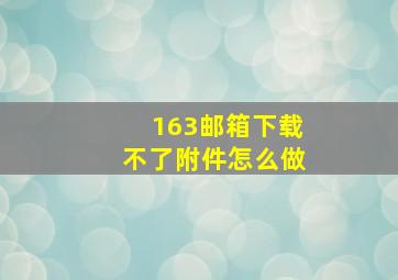 163邮箱下载不了附件怎么做