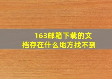 163邮箱下载的文档存在什么地方找不到