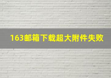 163邮箱下载超大附件失败