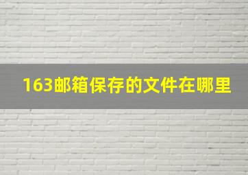 163邮箱保存的文件在哪里