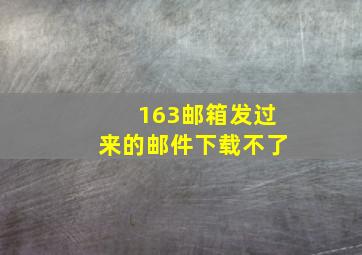 163邮箱发过来的邮件下载不了