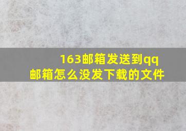 163邮箱发送到qq邮箱怎么没发下载的文件