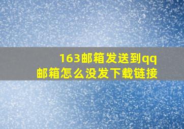 163邮箱发送到qq邮箱怎么没发下载链接