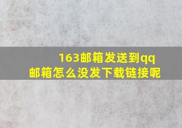 163邮箱发送到qq邮箱怎么没发下载链接呢