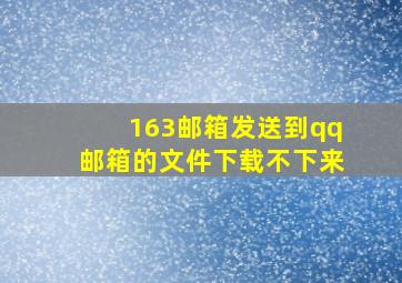 163邮箱发送到qq邮箱的文件下载不下来