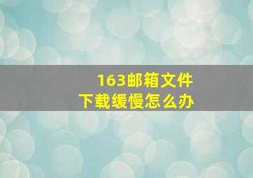 163邮箱文件下载缓慢怎么办