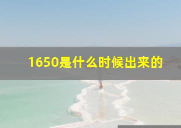 1650是什么时候出来的