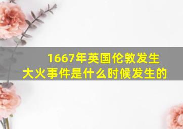 1667年英国伦敦发生大火事件是什么时候发生的