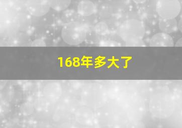 168年多大了