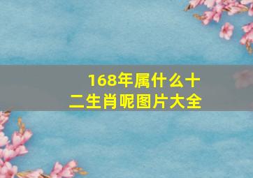 168年属什么十二生肖呢图片大全