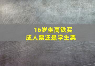 16岁坐高铁买成人票还是学生票