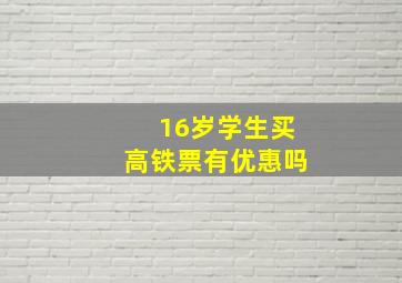 16岁学生买高铁票有优惠吗