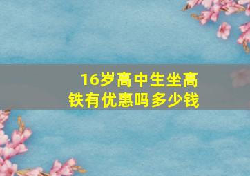 16岁高中生坐高铁有优惠吗多少钱