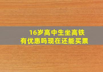 16岁高中生坐高铁有优惠吗现在还能买票