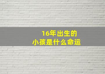 16年出生的小孩是什么命运