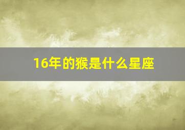 16年的猴是什么星座