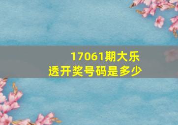 17061期大乐透开奖号码是多少