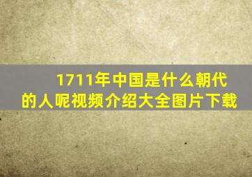 1711年中国是什么朝代的人呢视频介绍大全图片下载