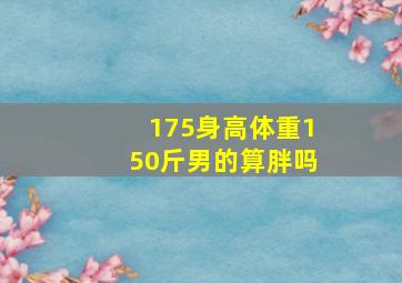 175身高体重150斤男的算胖吗