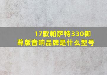 17款帕萨特330御尊版音响品牌是什么型号