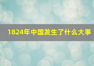 1824年中国发生了什么大事