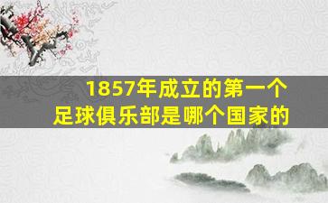 1857年成立的第一个足球俱乐部是哪个国家的