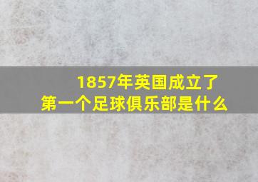 1857年英国成立了第一个足球俱乐部是什么