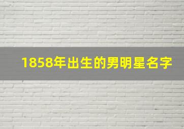 1858年出生的男明星名字