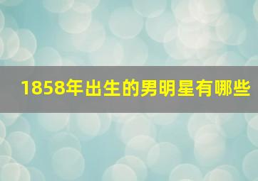 1858年出生的男明星有哪些