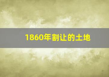 1860年割让的土地